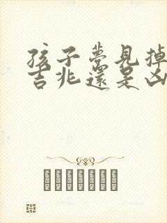 孩子梦见掉牙是吉兆还是凶兆