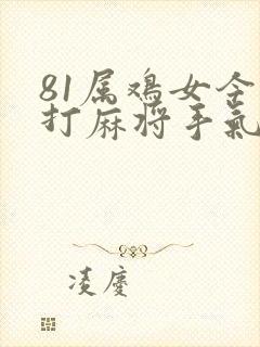 81属鸡女今天打麻将手气好不好呢