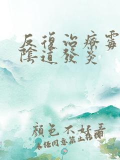 反复治疗霉菌性阴道发炎