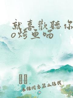 就喜欢听你叫po烤鱼喵