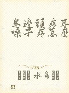 半边头疼耳朵疼嗓子疼怎么回事