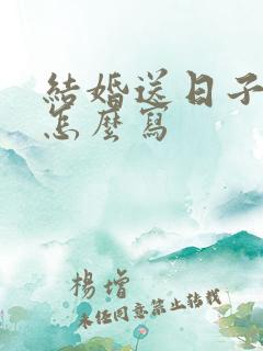 结婚送日子喜帖怎么写