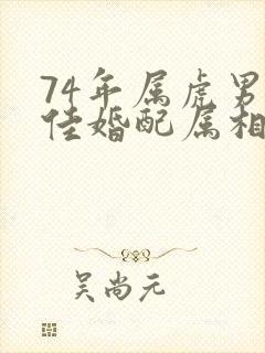 74年属虎男最佳婚配属相