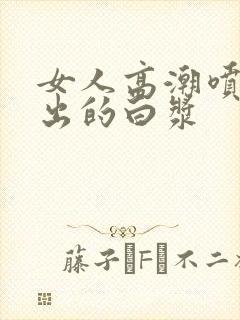 女人高潮喷水喷出的白浆