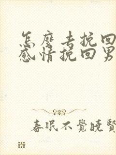 怎么去挽回一段感情挽回男朋友