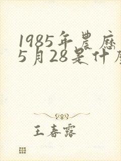 1985年农历5月28是什么星座