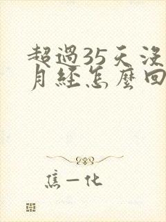 超过35天没来月经怎么回事