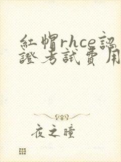 红帽rhce认证考试费用