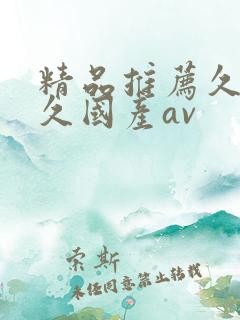 精品推荐久久久久国产av