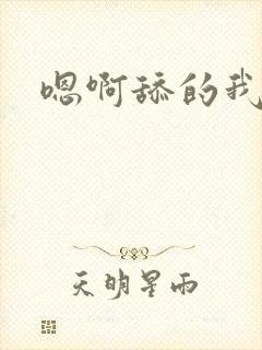 嗯啊舔的我好爽