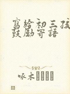 写给初三孩子的鼓励寄语