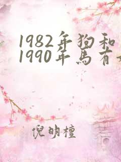 1982年狗和1990年马有姻缘吗