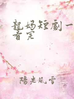 龙妈短剧一口气看完