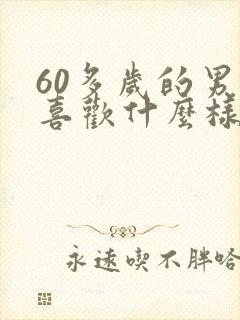 60多岁的男人喜欢什么样的女人