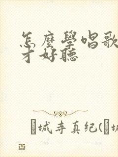 怎么学唱歌声音才好听