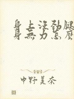 身上没劲腿软浑身无力怎么办