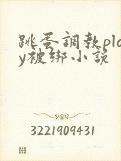 跳蛋调教play被绑小说