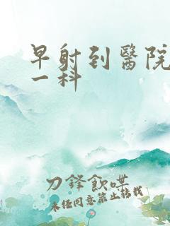 早射到医院挂哪一科