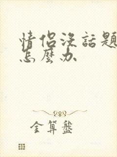 情侣没话题聊了怎么办