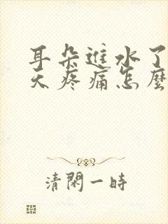 耳朵进水了第二天疼痛怎么办