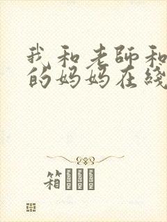 我和老师和朋友的妈妈在线看