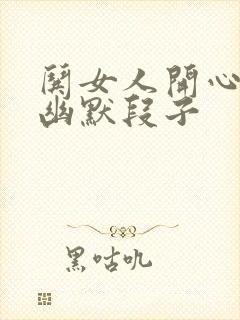 哄女人开心的话幽默段子