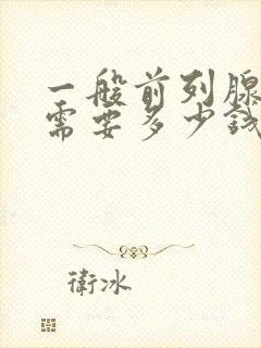 一般前列腺治疗需要多少钱