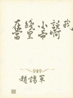 在线小说我没想当皇帝啊