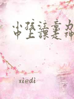 小孩注意力不集中上课走神