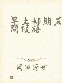 早上好朋友牵挂问候语