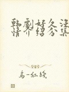 韩剧好久没做剧情介绍分集