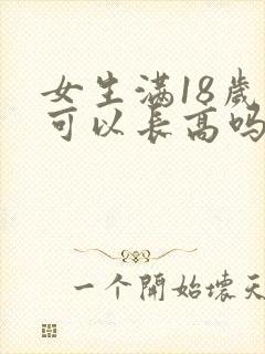 女生满18岁还可以长高吗