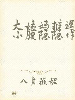 大姨妈推迟4天小腹隐隐作痛