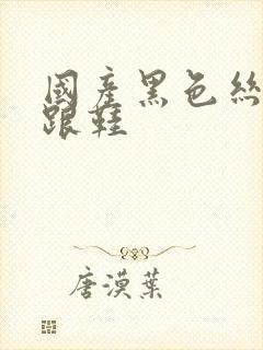 国产黑色丝袜高跟鞋