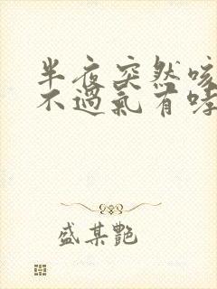 半夜突然咳嗽喘不过气有哮鸣音