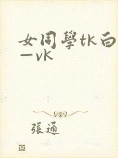 女同学tk白袜—vk