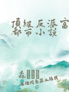 顶级反派富二代都市小说