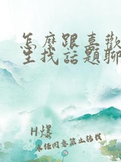 怎么跟喜欢的女生找话题聊天