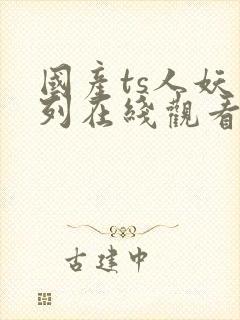 国产ts人妖系列在线观看