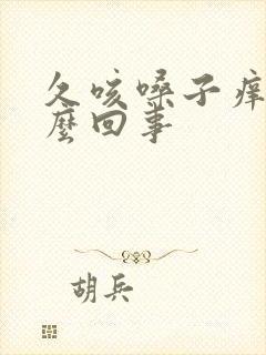 久咳嗓子痒是怎么回事