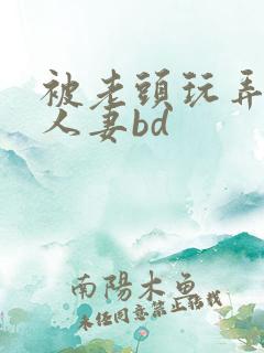 被老头玩弄邻居人妻bd