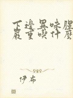 下边异味腥臭很严重吃什么药