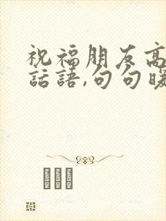 祝福朋友高升的话语,句句暖人心