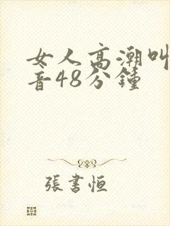 女人高潮叫床声音48分钟