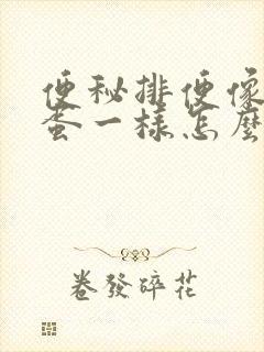 便秘排便像羊屎蛋一样怎么办