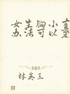 女生胸小有什么办法可以变大呢