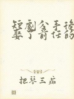 短剧分手后,我娶了前任的老板