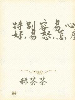 特别容易心情不好,易怒,怎么回事