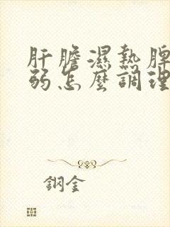 肝胆湿热脾胃虚弱怎么调理