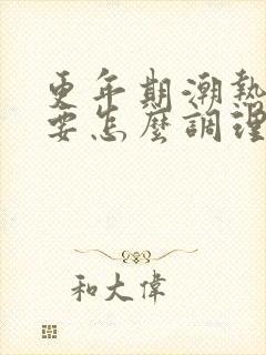 更年期潮热出汗要怎么调理